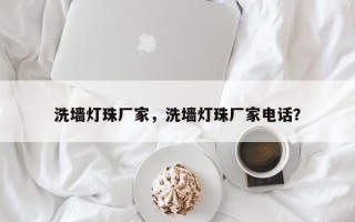 洗墙灯珠厂家，洗墙灯珠厂家电话？