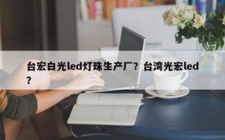 台宏白光led灯珠生产厂？台湾光宏led？