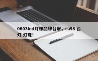 0603led灯珠品牌台宏，ra98 台灯 灯珠！