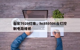 台宏7020灯珠，hc8t0506台灯控制电路维修