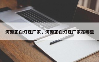 河源正白灯珠厂家，河源正白灯珠厂家在哪里