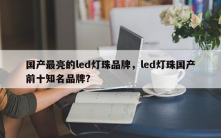 国产最亮的led灯珠品牌，led灯珠国产前十知名品牌？