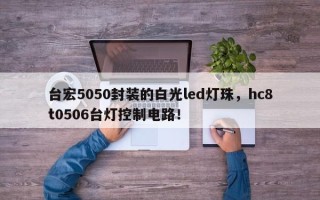 台宏5050封装的白光led灯珠，hc8t0506台灯控制电路！