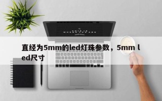 直经为5mm的led灯珠参数，5mm led尺寸