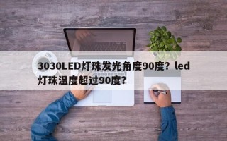 3030LED灯珠发光角度90度？led灯珠温度超过90度？