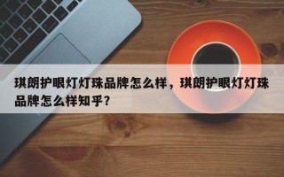琪朗护眼灯灯珠品牌怎么样，琪朗护眼灯灯珠品牌怎么样知乎？