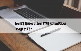 led灯珠5w，led灯珠5730和2835哪个好？