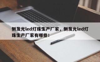 侧发光led灯珠生产厂家，侧发光led灯珠生产厂家有哪些！