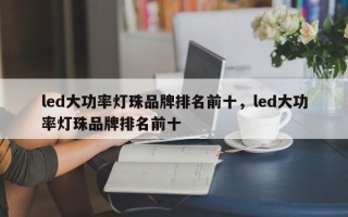 led大功率灯珠品牌排名前十，led大功率灯珠品牌排名前十