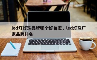 led灯灯珠品牌哪个好台宏，led灯珠厂家品牌排名
