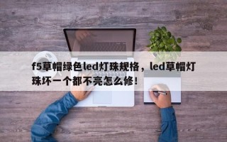 f5草帽绿色led灯珠规格，led草帽灯珠坏一个都不亮怎么修！