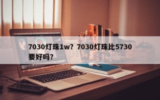 7030灯珠1w？7030灯珠比5730要好吗？