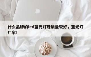什么品牌的led蓝光灯珠质量较好，蓝光灯厂家！