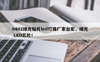 0402绿光贴片led灯珠厂家台宏，绿光 LED芯片！