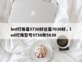 led灯珠是5730好还是7030好，led灯珠型号5730和5630