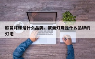 欧曼灯珠是什么品牌，欧曼灯珠是什么品牌的灯泡
