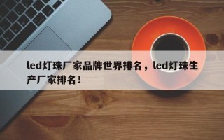 led灯珠厂家品牌世界排名，led灯珠生产厂家排名！