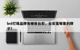 led灯珠品牌有哪些台宏，台宏是哪里的牌子？