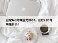 台宏led灯珠蓝光2835，台灯LED灯珠是什么！