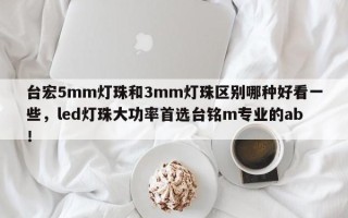 台宏5mm灯珠和3mm灯珠区别哪种好看一些，led灯珠大功率首选台铭m专业的ab！