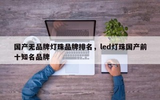 国产无品牌灯珠品牌排名，led灯珠国产前十知名品牌