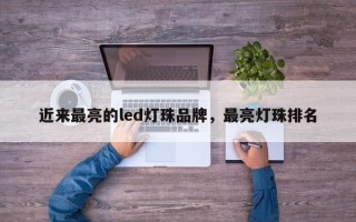近来最亮的led灯珠品牌，最亮灯珠排名