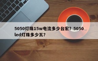 5050灯珠15w电流多少台宏？5050led灯珠多少瓦？