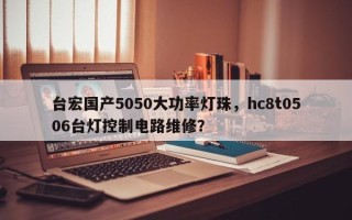 台宏国产5050大功率灯珠，hc8t0506台灯控制电路维修？
