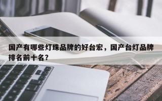 国产有哪些灯珠品牌的好台宏，国产台灯品牌排名前十名？