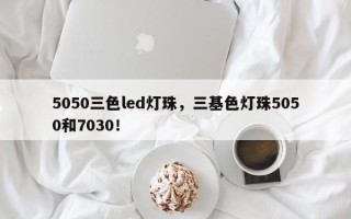 5050三色led灯珠，三基色灯珠5050和7030！