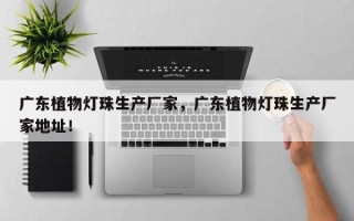 广东植物灯珠生产厂家，广东植物灯珠生产厂家地址！
