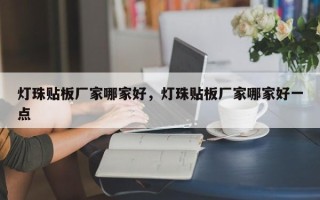 灯珠贴板厂家哪家好，灯珠贴板厂家哪家好一点