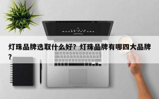 灯珠品牌选取什么好？灯珠品牌有哪四大品牌？