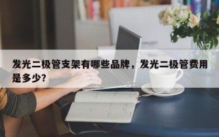 发光二极管支架有哪些品牌，发光二极管费用是多少？