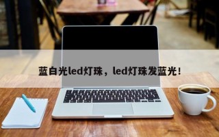 蓝白光led灯珠，led灯珠发蓝光！