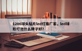 1206球头贴片led灯珠厂家，led球形灯泡什么牌子好？