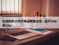 比较好的10瓦灯珠品牌是台宏，台灯10w和12w