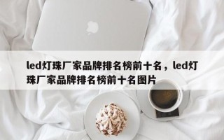 led灯珠厂家品牌排名榜前十名，led灯珠厂家品牌排名榜前十名图片