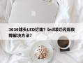 3030球头LED灯珠？led球灯闪烁故障解决方法？