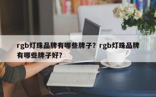 rgb灯珠品牌有哪些牌子？rgb灯珠品牌有哪些牌子好？