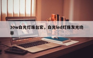 30w白光灯珠台宏，白光led灯珠发光功率