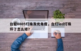 台宏0805灯珠发光角度，台灯led灯珠坏了怎么修？