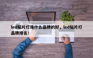led贴片灯珠什么品牌的好，led贴片灯品牌排名！