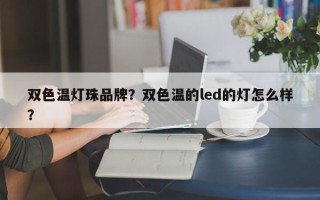 双色温灯珠品牌？双色温的led的灯怎么样？