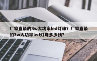 厂家直销的3w大功率led灯珠？厂家直销的3w大功率led灯珠多少钱？