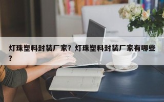 灯珠塑料封装厂家？灯珠塑料封装厂家有哪些？