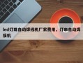 led灯珠自动焊线机厂家费用，灯串自动焊接机