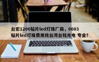 台宏1206贴片led灯珠厂商，0603贴片led灯珠费用找台湾台铭光电 专业？