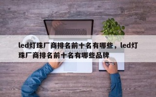 led灯珠厂商排名前十名有哪些，led灯珠厂商排名前十名有哪些品牌