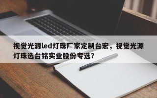 视觉光源led灯珠厂家定制台宏，视觉光源灯珠选台铭实业股份专选？